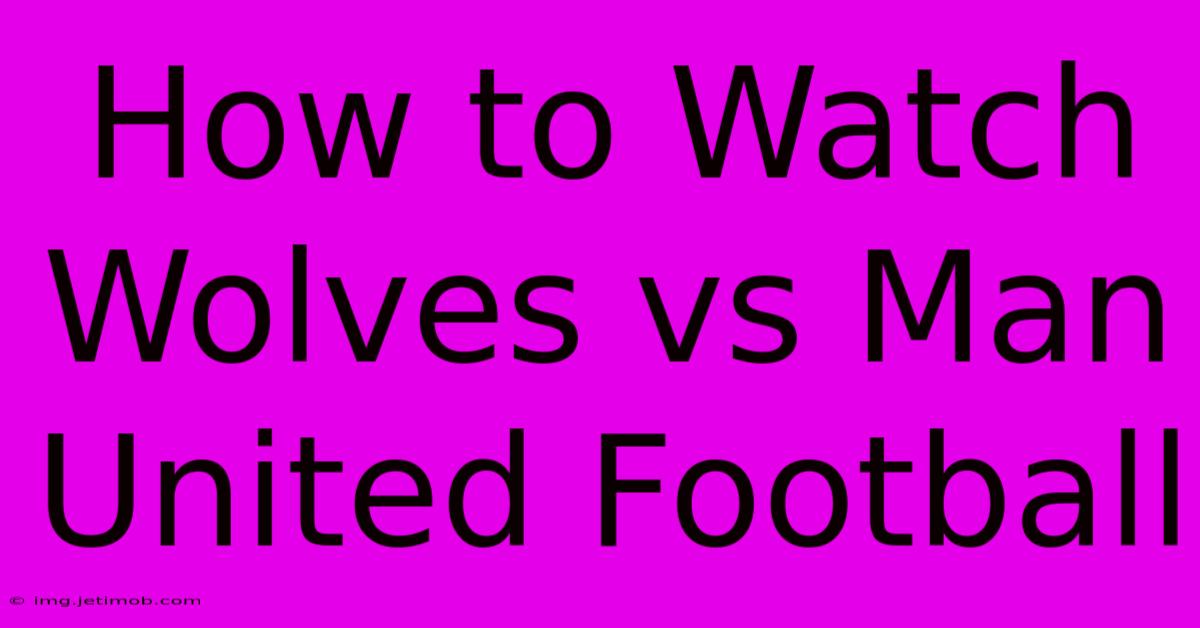 How To Watch Wolves Vs Man United Football