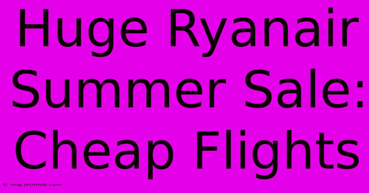 Huge Ryanair Summer Sale: Cheap Flights