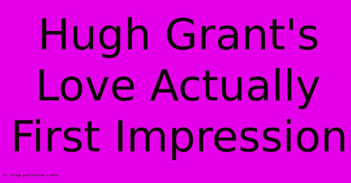 Hugh Grant's Love Actually First Impression