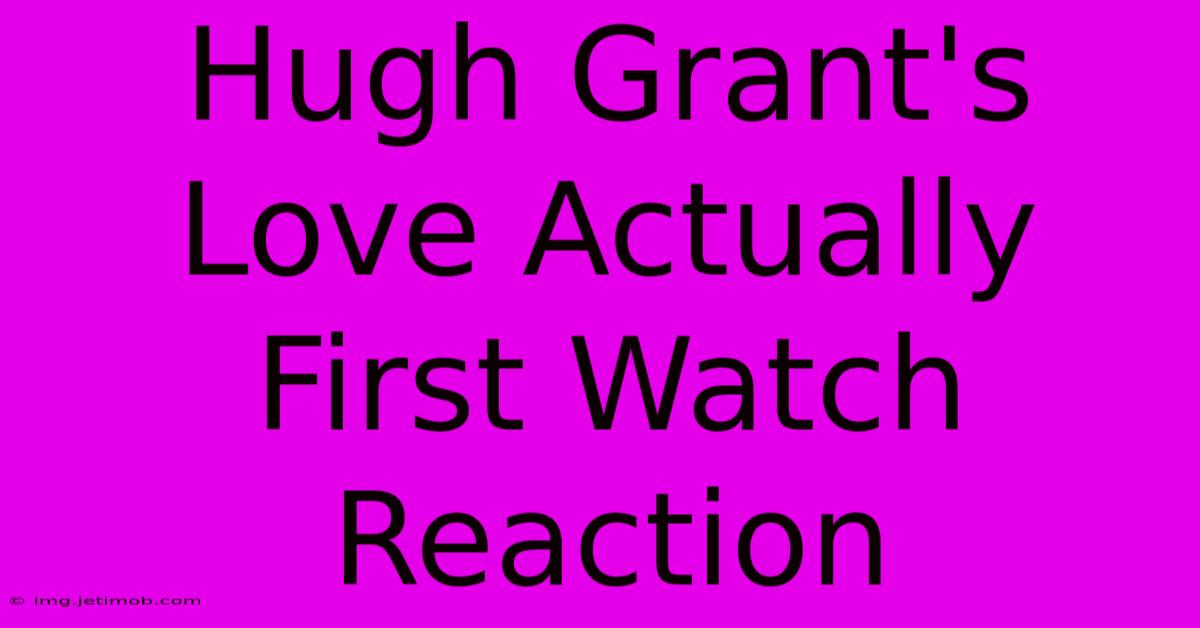 Hugh Grant's Love Actually First Watch Reaction