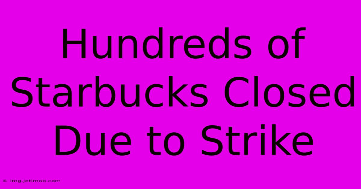 Hundreds Of Starbucks Closed Due To Strike