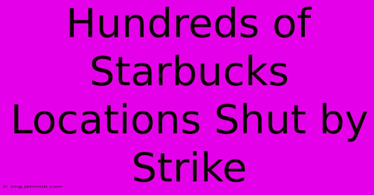 Hundreds Of Starbucks Locations Shut By Strike