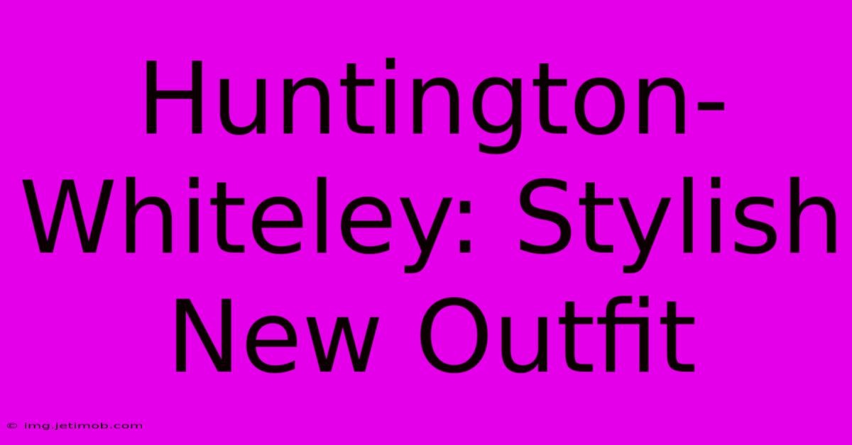 Huntington-Whiteley: Stylish New Outfit