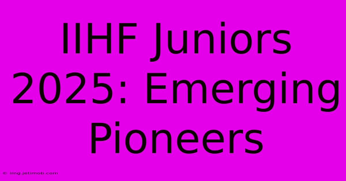 IIHF Juniors 2025: Emerging Pioneers