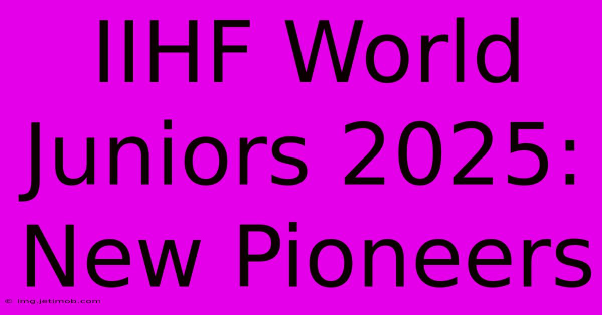 IIHF World Juniors 2025: New Pioneers