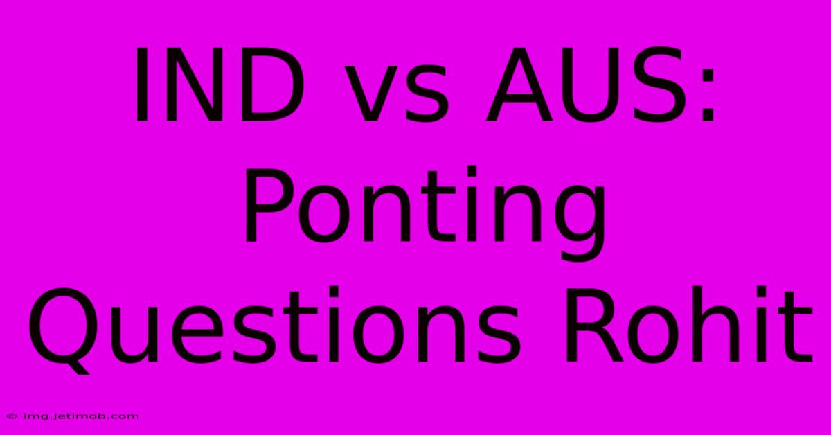 IND Vs AUS: Ponting Questions Rohit