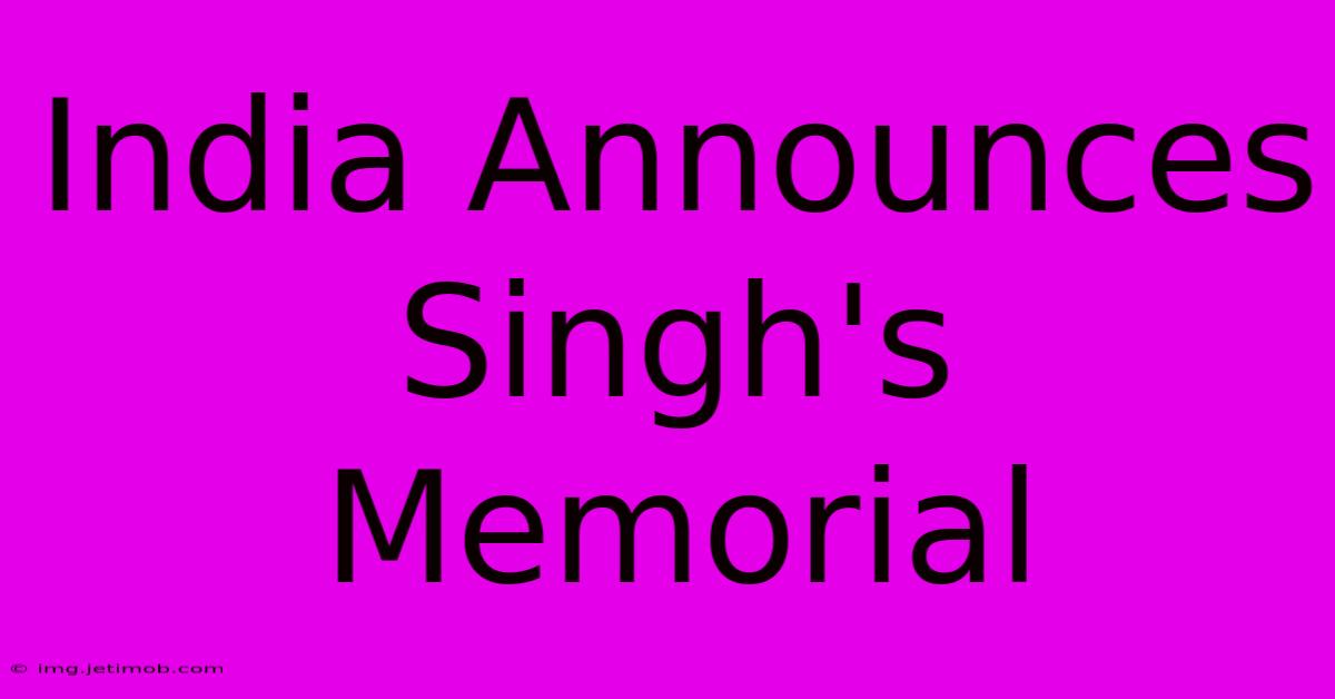 India Announces Singh's Memorial