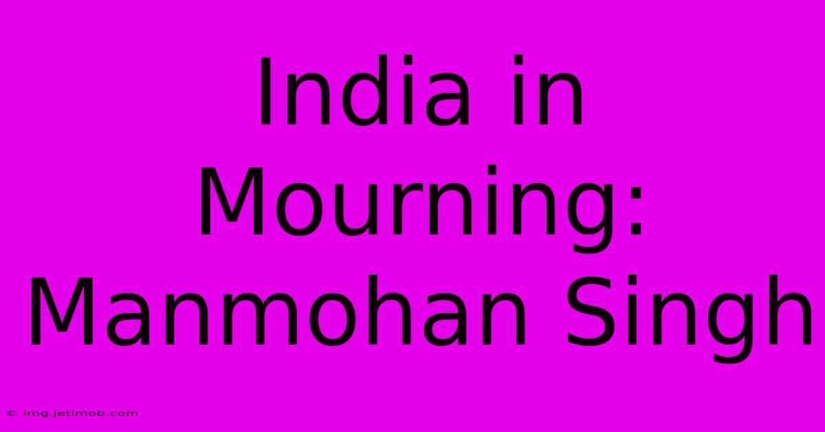 India In Mourning: Manmohan Singh