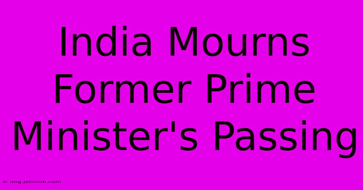 India Mourns Former Prime Minister's Passing