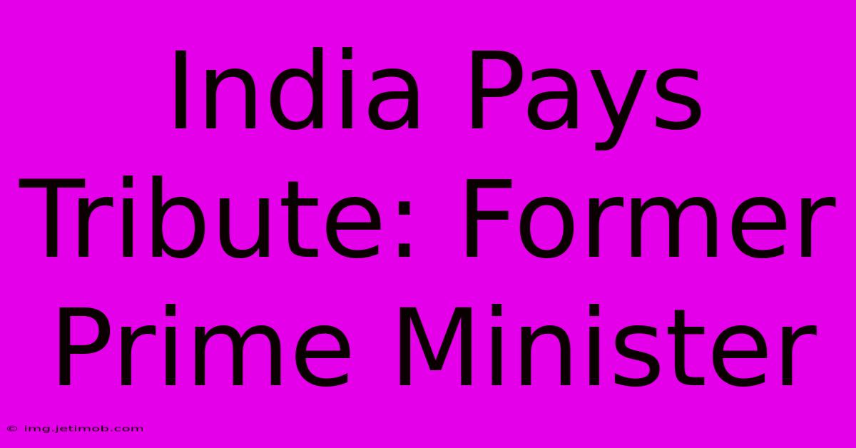 India Pays Tribute: Former Prime Minister