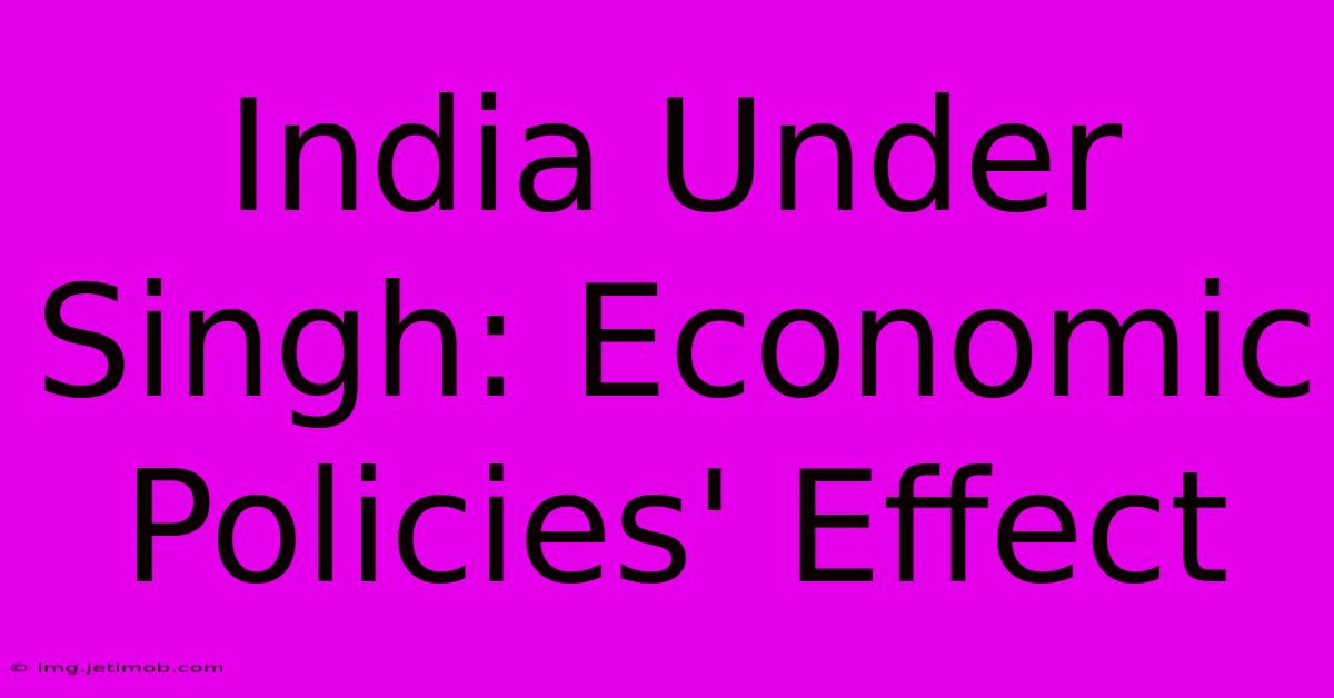 India Under Singh: Economic Policies' Effect