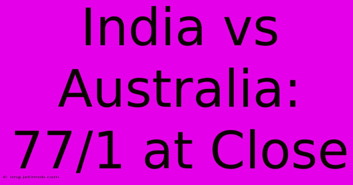 India Vs Australia: 77/1 At Close