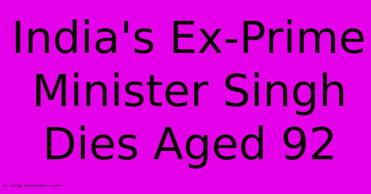 India's Ex-Prime Minister Singh Dies Aged 92