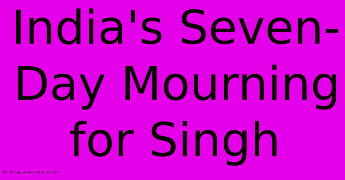 India's Seven-Day Mourning For Singh