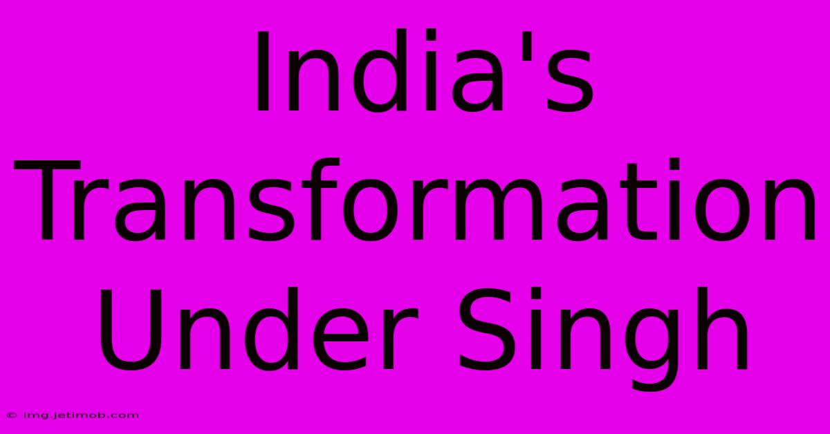 India's Transformation Under Singh