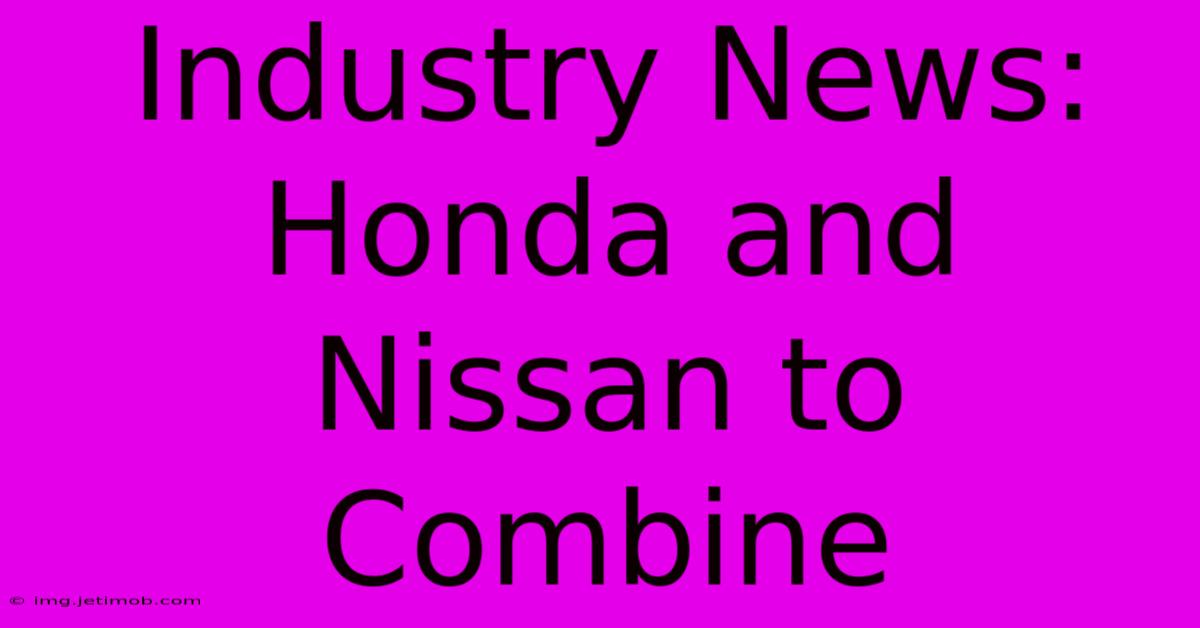 Industry News: Honda And Nissan To Combine