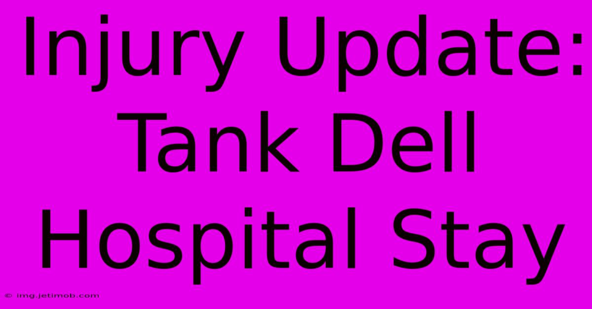 Injury Update: Tank Dell Hospital Stay