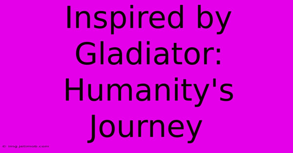 Inspired By Gladiator:  Humanity's Journey