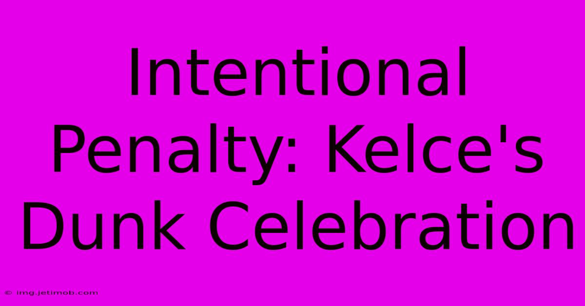 Intentional Penalty: Kelce's Dunk Celebration