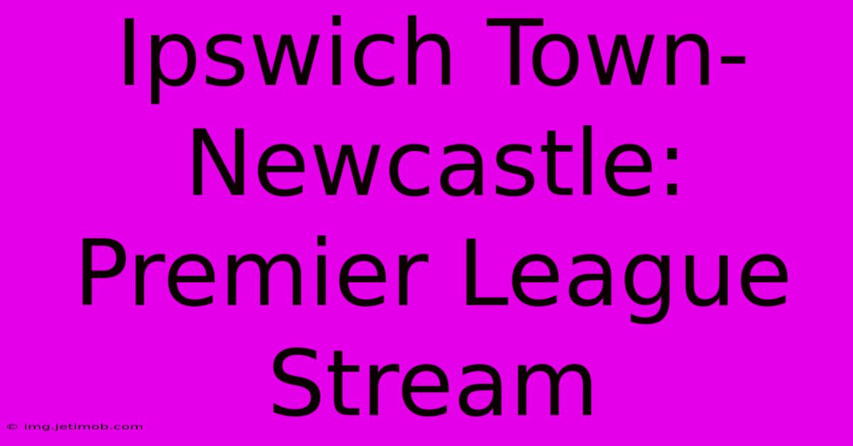 Ipswich Town-Newcastle: Premier League Stream