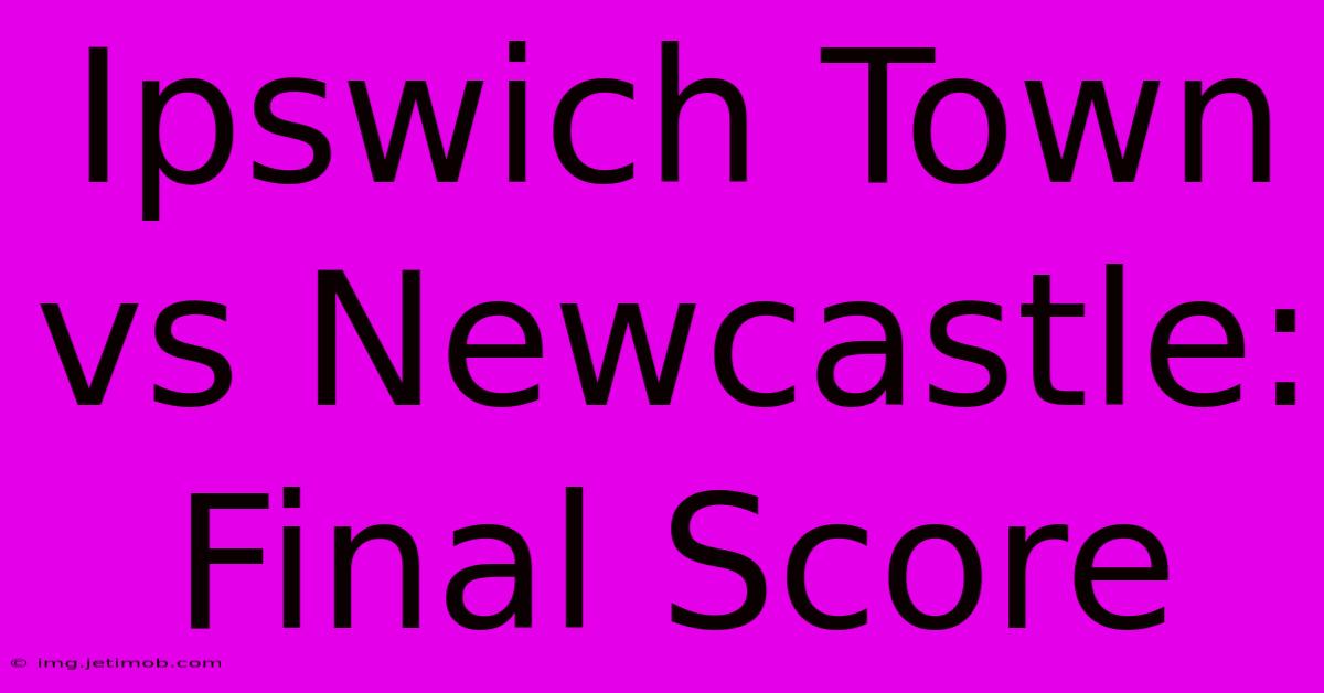 Ipswich Town Vs Newcastle: Final Score