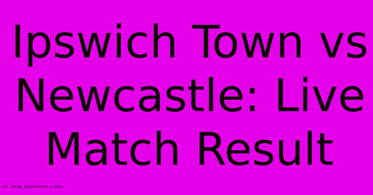 Ipswich Town Vs Newcastle: Live Match Result