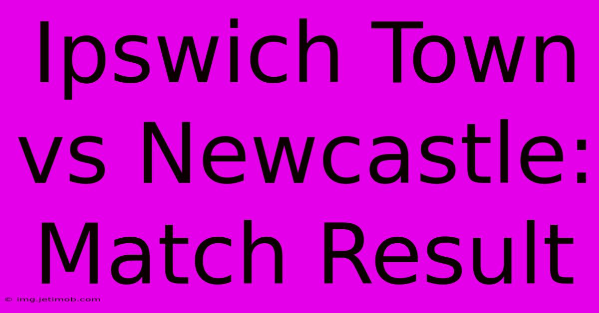 Ipswich Town Vs Newcastle: Match Result