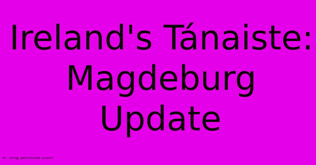 Ireland's Tánaiste: Magdeburg Update