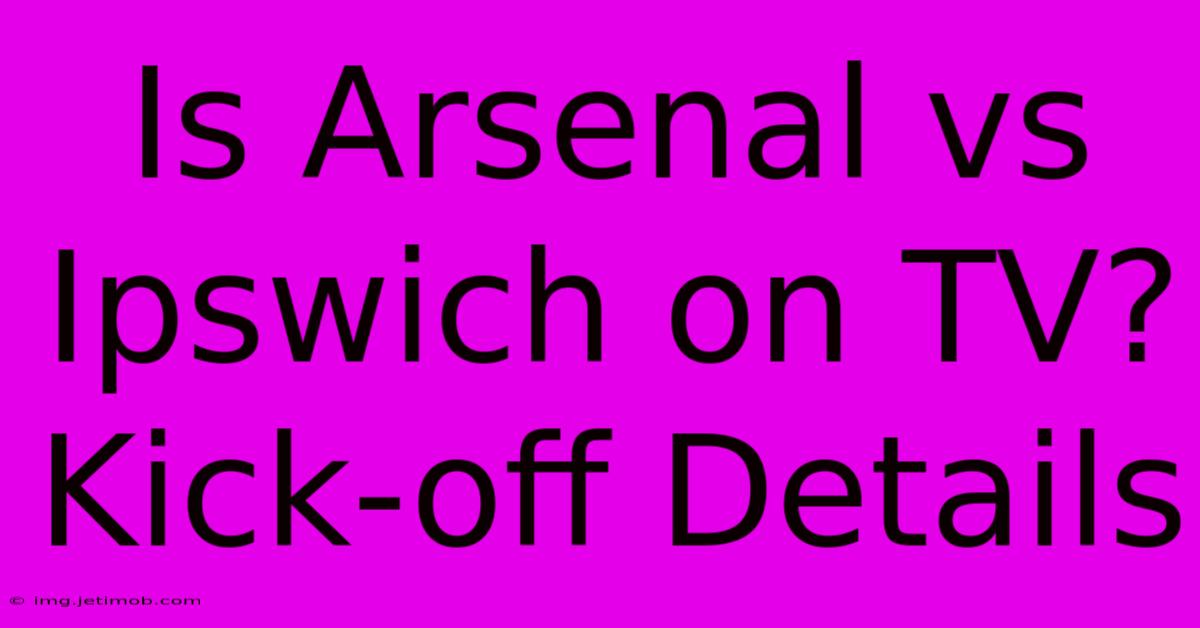 Is Arsenal Vs Ipswich On TV? Kick-off Details