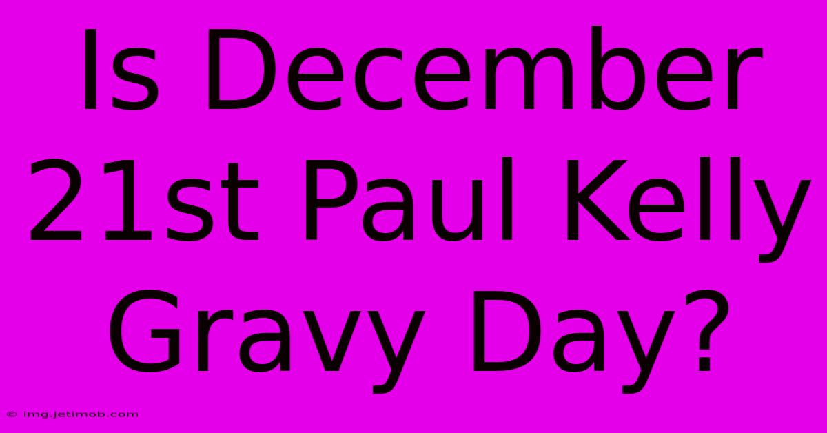 Is December 21st Paul Kelly Gravy Day?