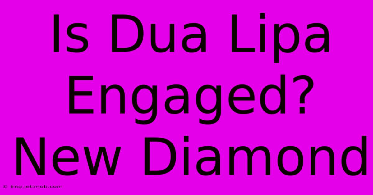 Is Dua Lipa Engaged? New Diamond