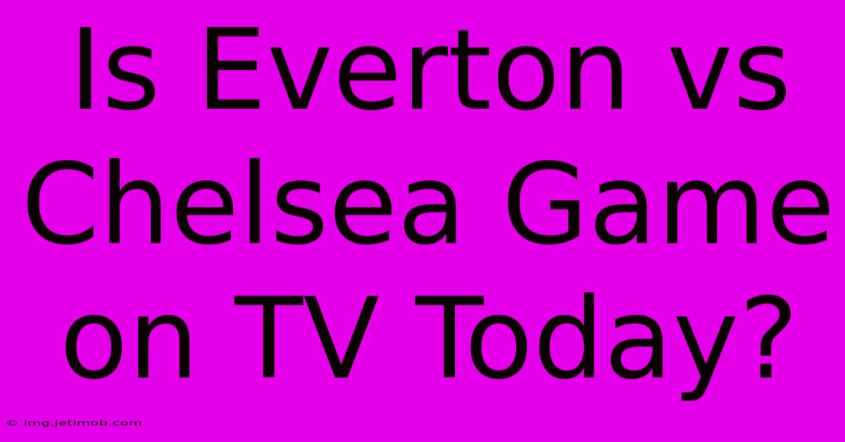 Is Everton Vs Chelsea Game On TV Today?