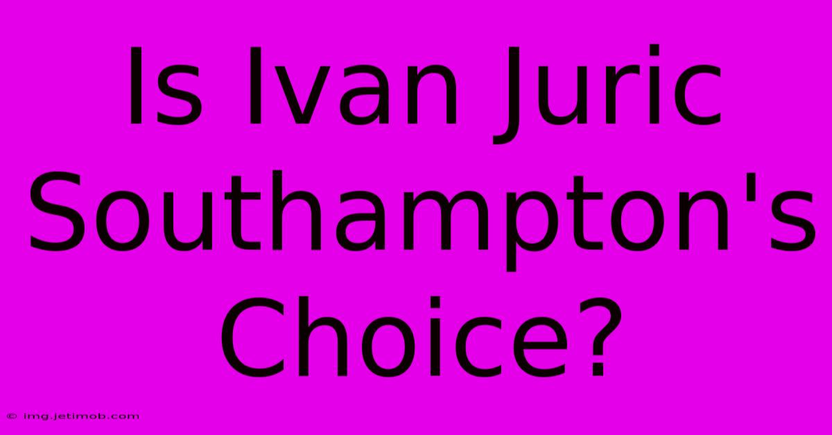 Is Ivan Juric Southampton's Choice?