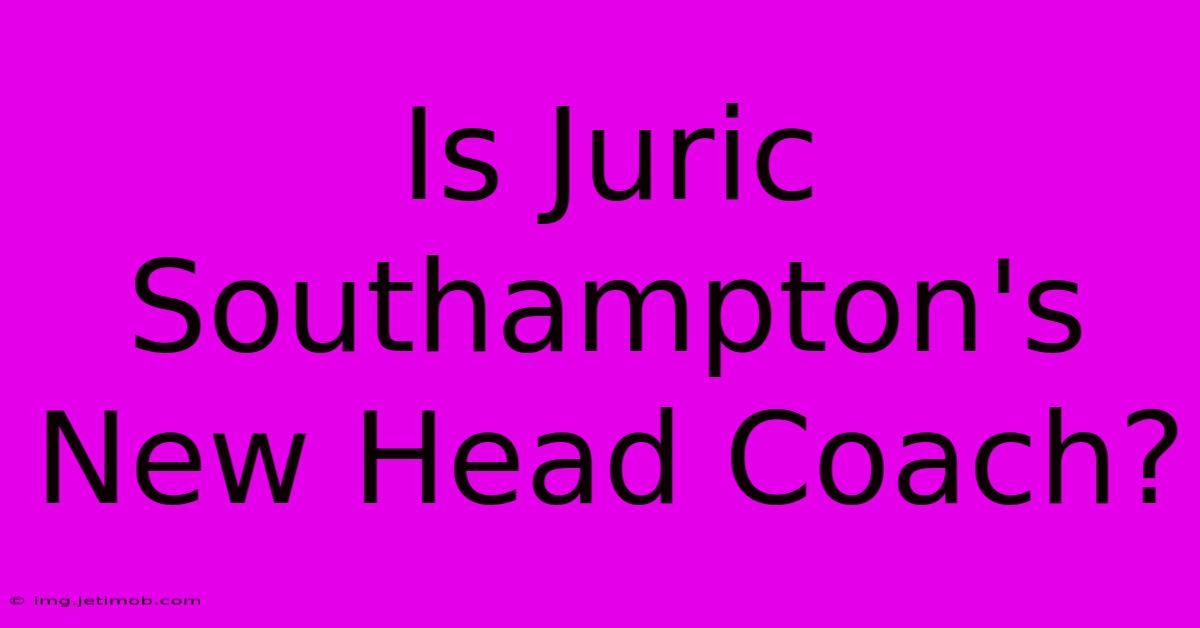 Is Juric Southampton's New Head Coach?