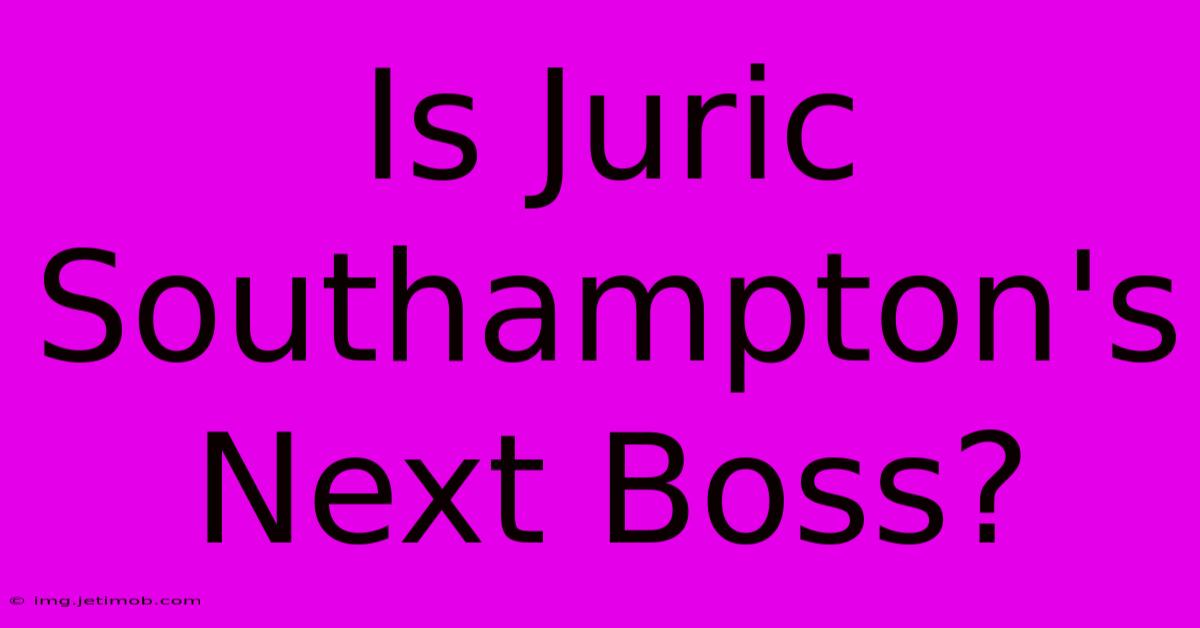 Is Juric Southampton's Next Boss?