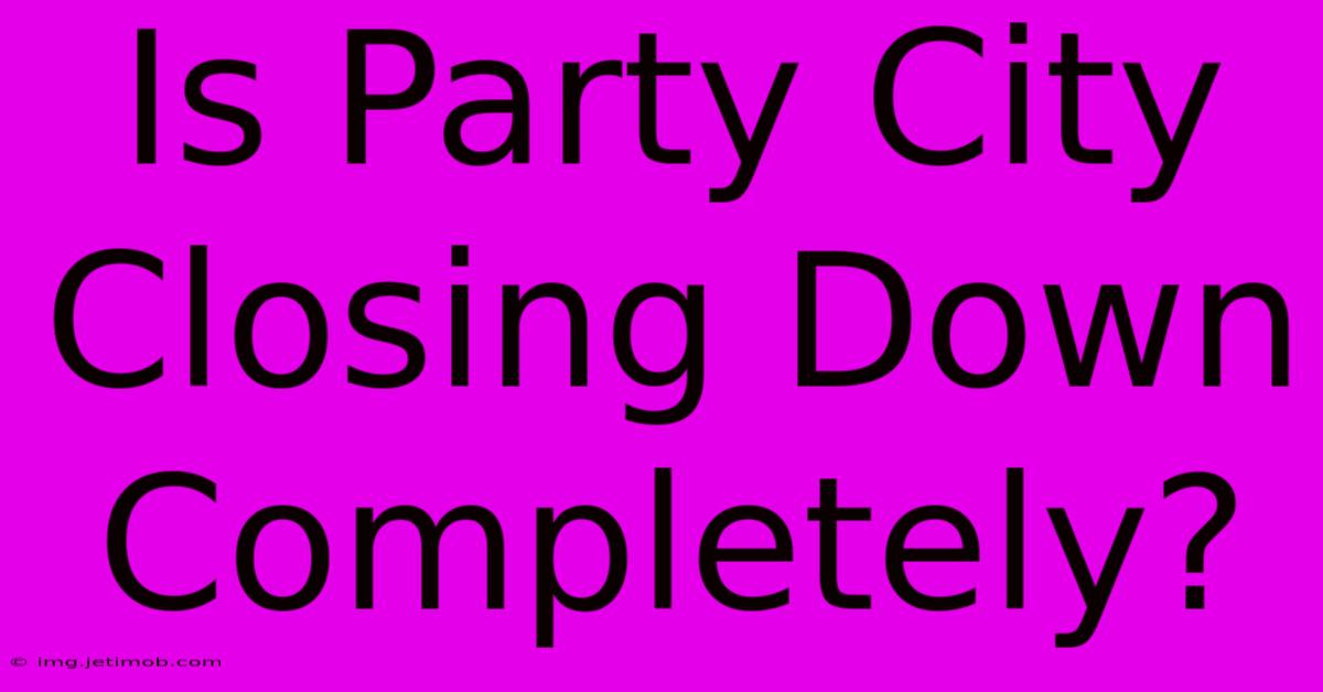 Is Party City Closing Down Completely?