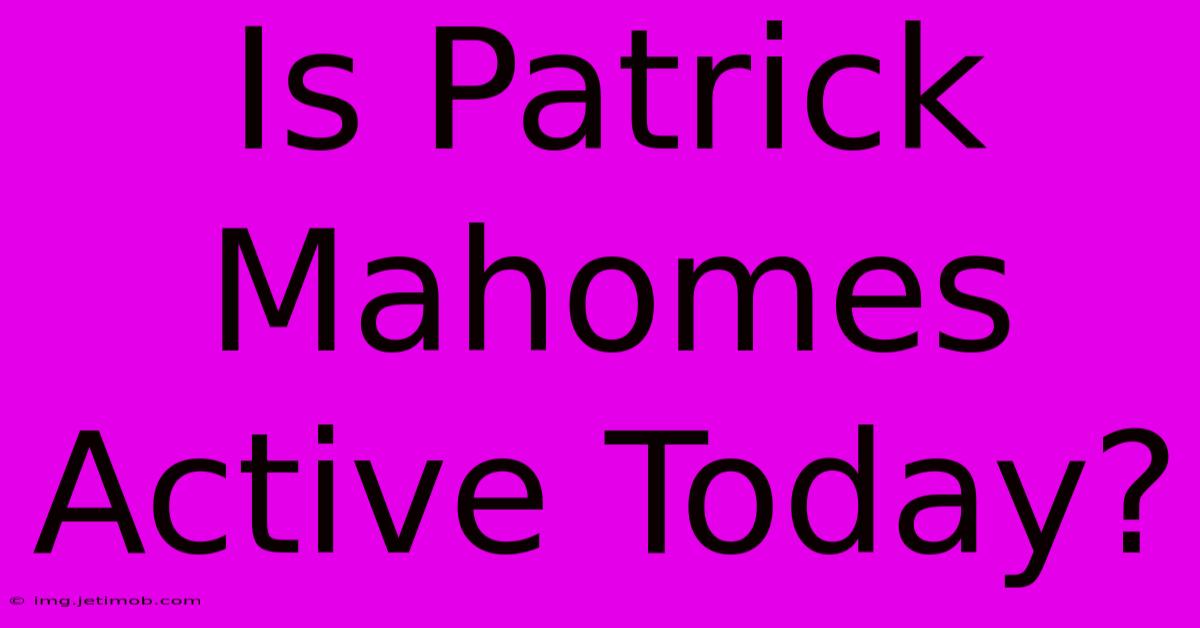 Is Patrick Mahomes Active Today?