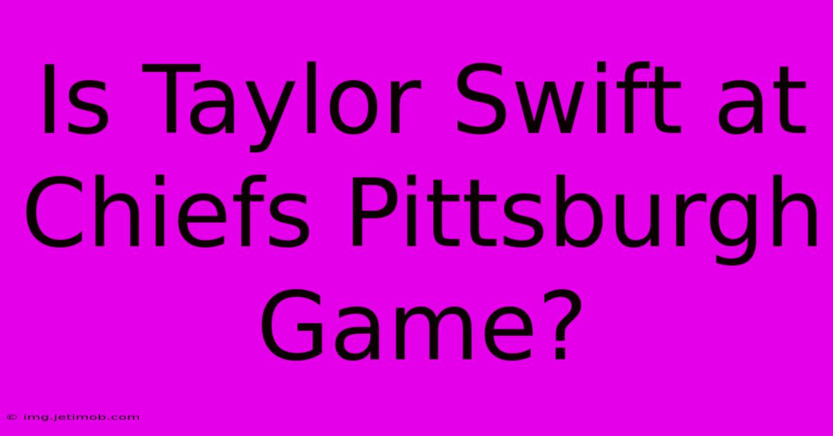 Is Taylor Swift At Chiefs Pittsburgh Game?