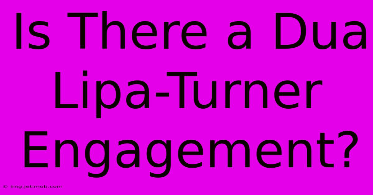 Is There A Dua Lipa-Turner Engagement?