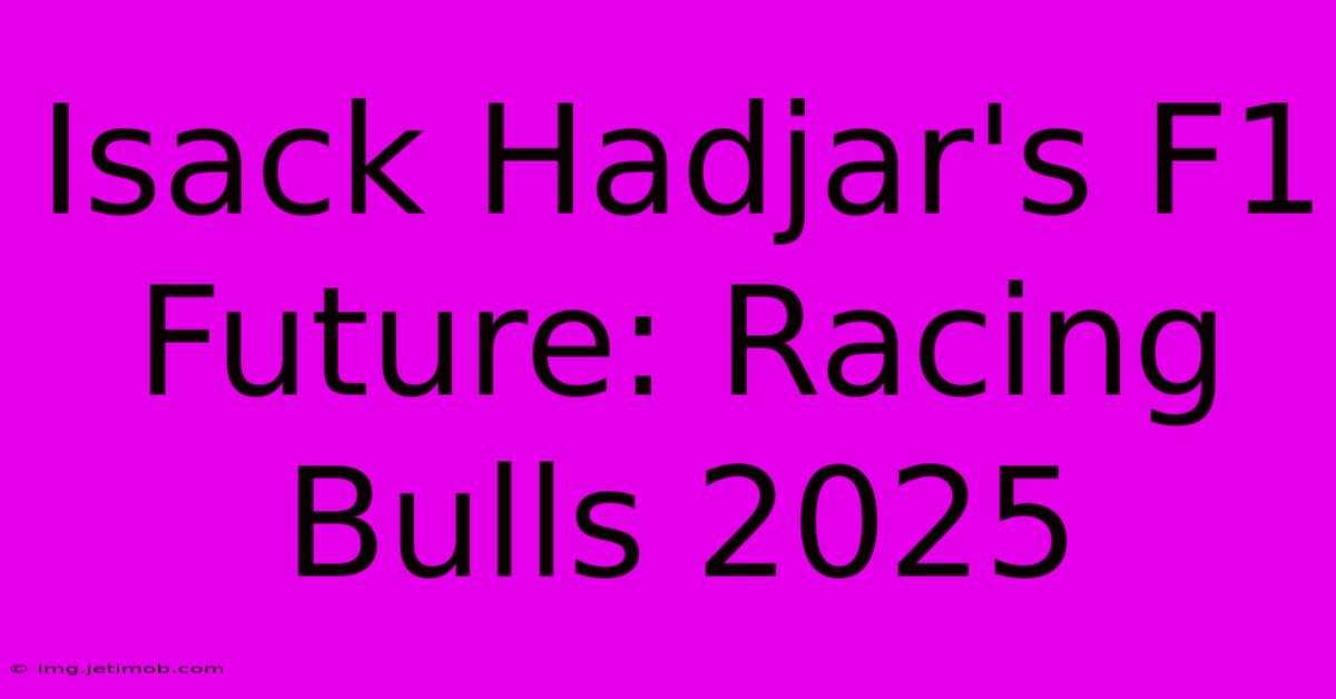 Isack Hadjar's F1 Future: Racing Bulls 2025