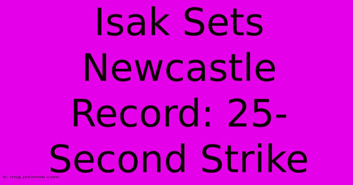 Isak Sets Newcastle Record: 25-Second Strike