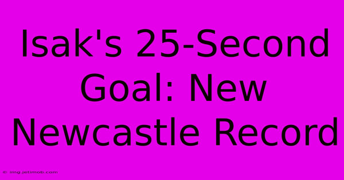 Isak's 25-Second Goal: New Newcastle Record