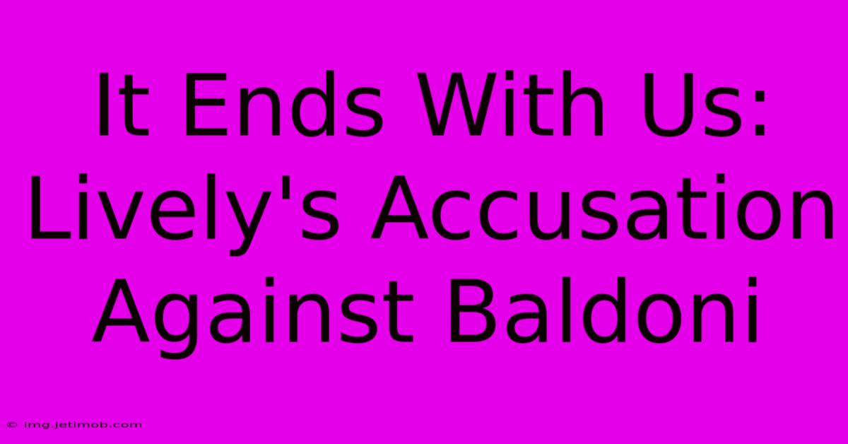 It Ends With Us: Lively's Accusation Against Baldoni