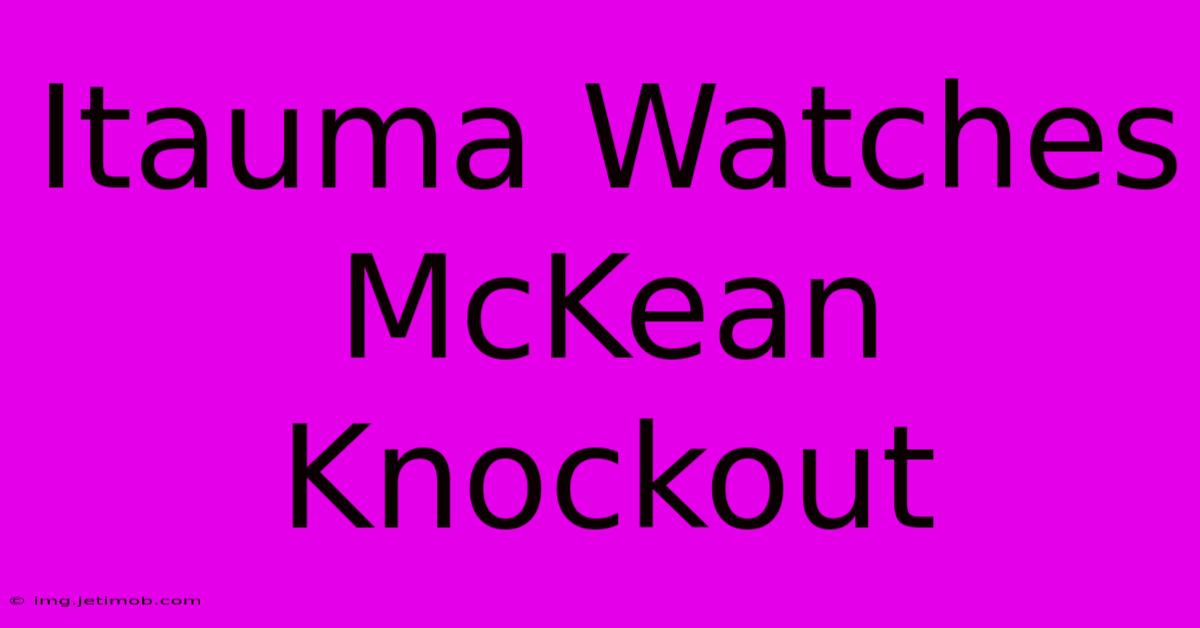 Itauma Watches McKean Knockout