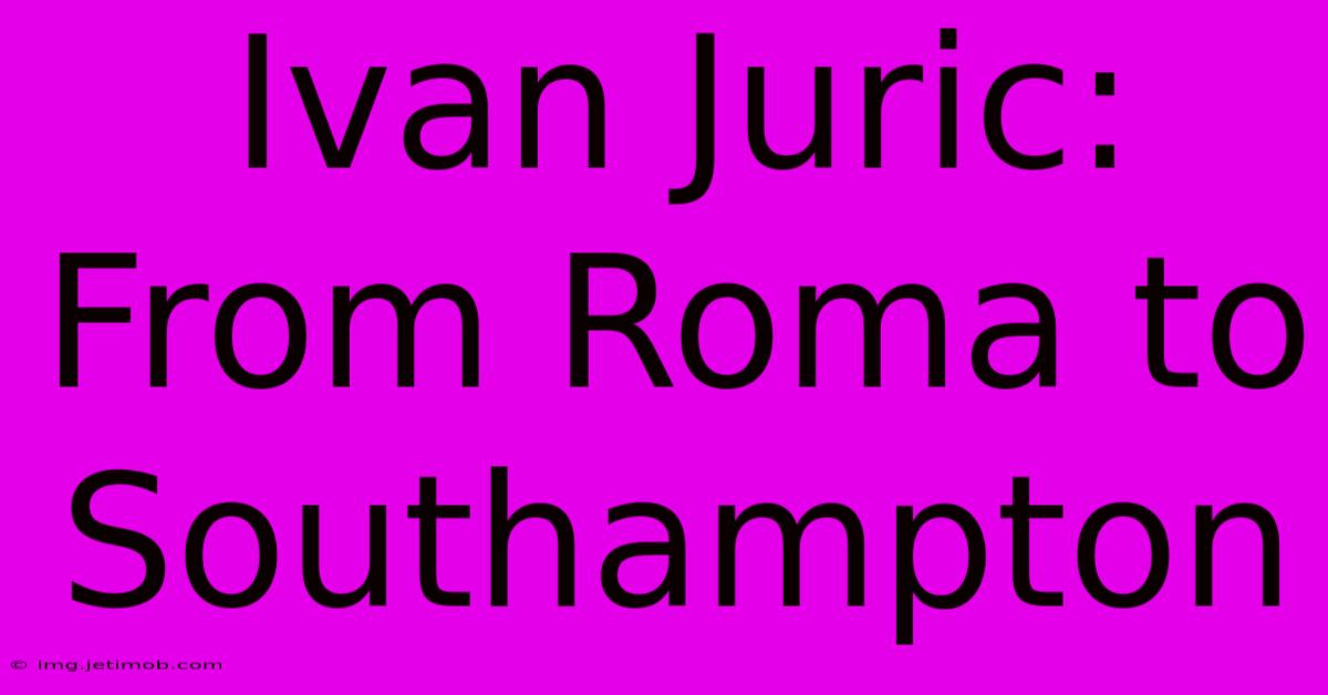 Ivan Juric: From Roma To Southampton