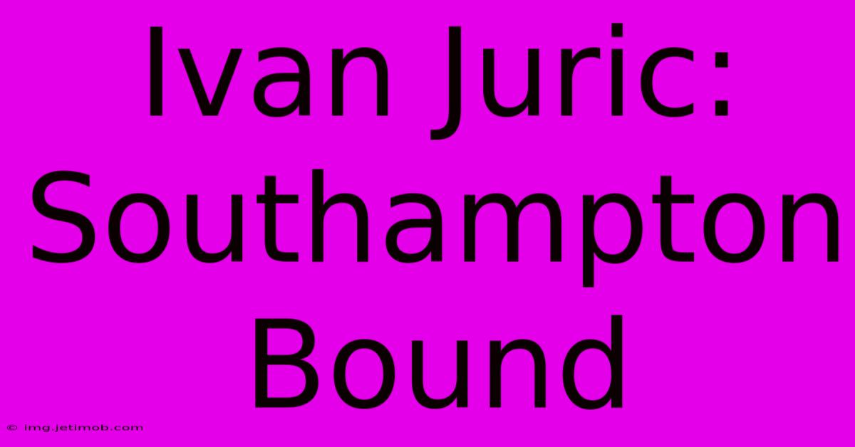 Ivan Juric: Southampton Bound