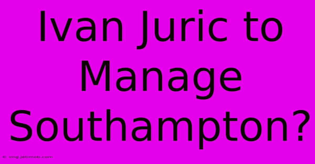 Ivan Juric To Manage Southampton?