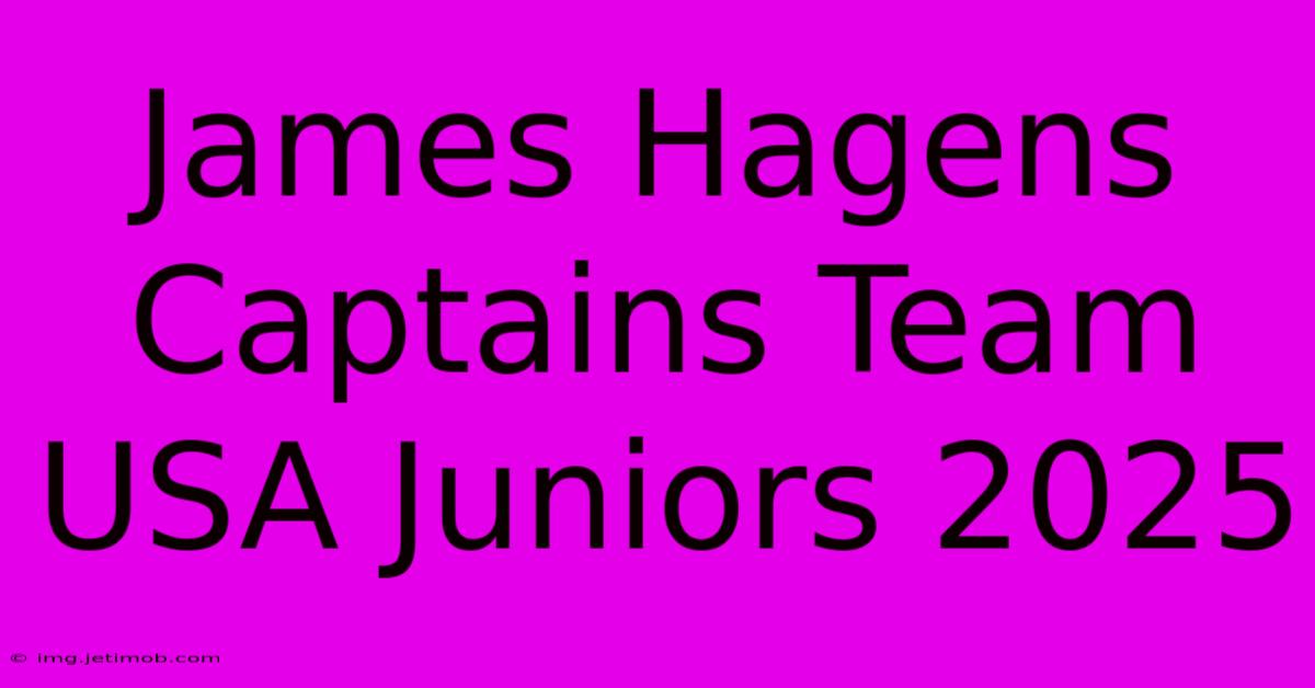 James Hagens Captains Team USA Juniors 2025