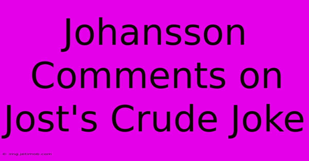 Johansson Comments On Jost's Crude Joke