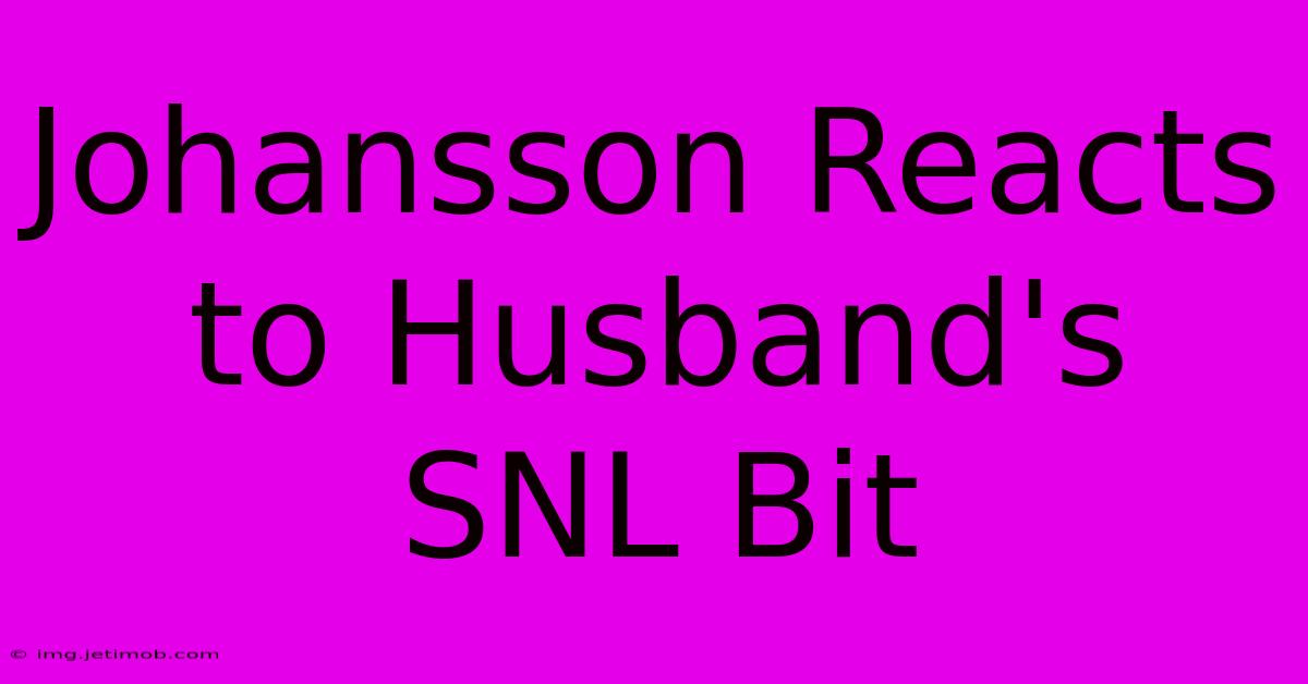 Johansson Reacts To Husband's SNL Bit